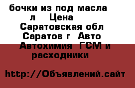 бочки из под масла 200 л  › Цена ­ 200 - Саратовская обл., Саратов г. Авто » Автохимия, ГСМ и расходники   